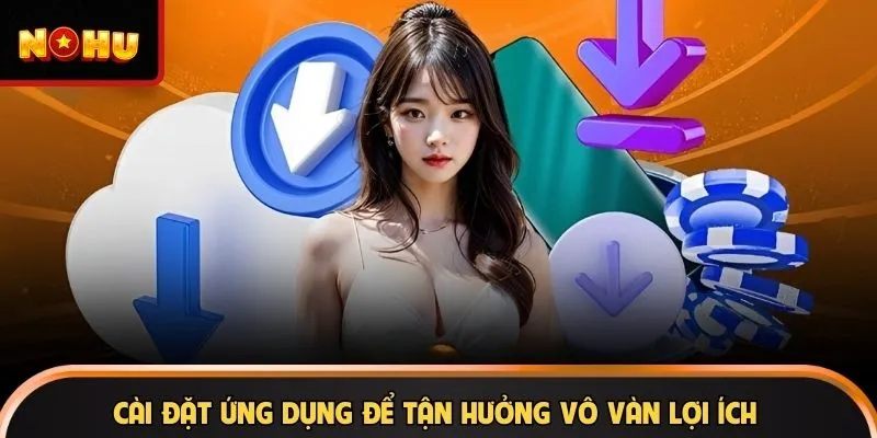 Cài đặt ứng dụng để tận hưởng vô vàn lợi ích