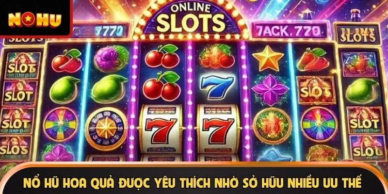 Nổ hũ hoa quả được yêu thích nhờ sở hữu nhiều ưu thế